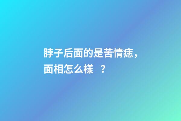 脖子后面的是苦情痣，面相怎么樣？